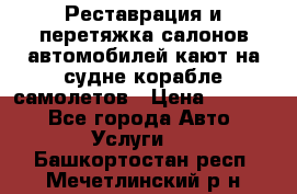 Реставрация и перетяжка салонов автомобилей,кают на судне корабле,самолетов › Цена ­ 3 000 - Все города Авто » Услуги   . Башкортостан респ.,Мечетлинский р-н